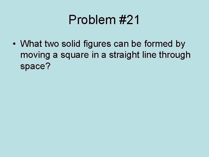 Problem #21 • What two solid figures can be formed by moving a square