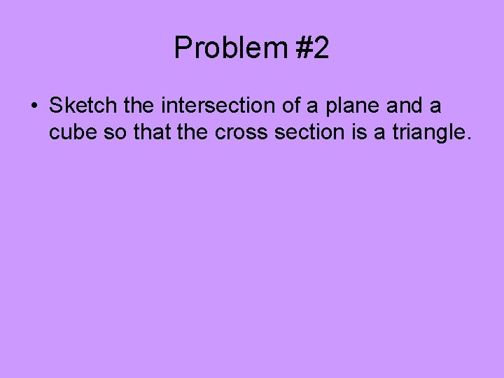 Problem #2 • Sketch the intersection of a plane and a cube so that