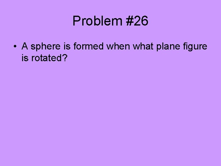 Problem #26 • A sphere is formed when what plane figure is rotated? 