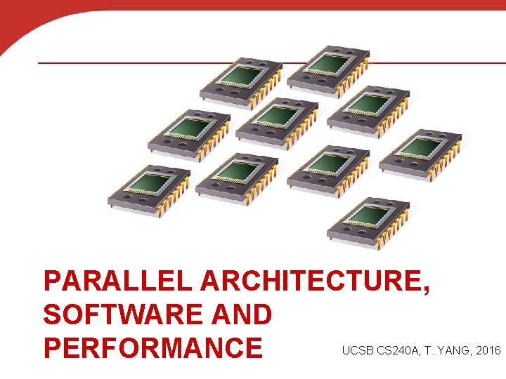 PARALLEL ARCHITECTURE, SOFTWARE AND PERFORMANCE UCSB CS 240 A, T. YANG, 2016 