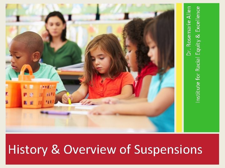 History & Overview of Suspensions Dr. Rosemarie Allen Institute for Racial Equity & Excellence