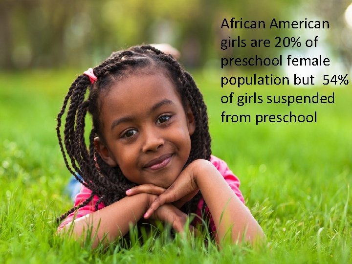 African American girls are 20% of preschool female population but 54% of girls suspended