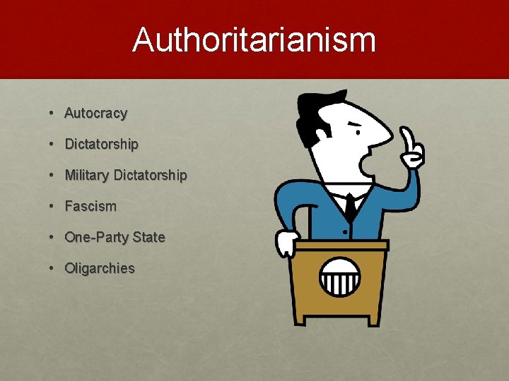 Authoritarianism • Autocracy • Dictatorship • Military Dictatorship • Fascism • One-Party State •