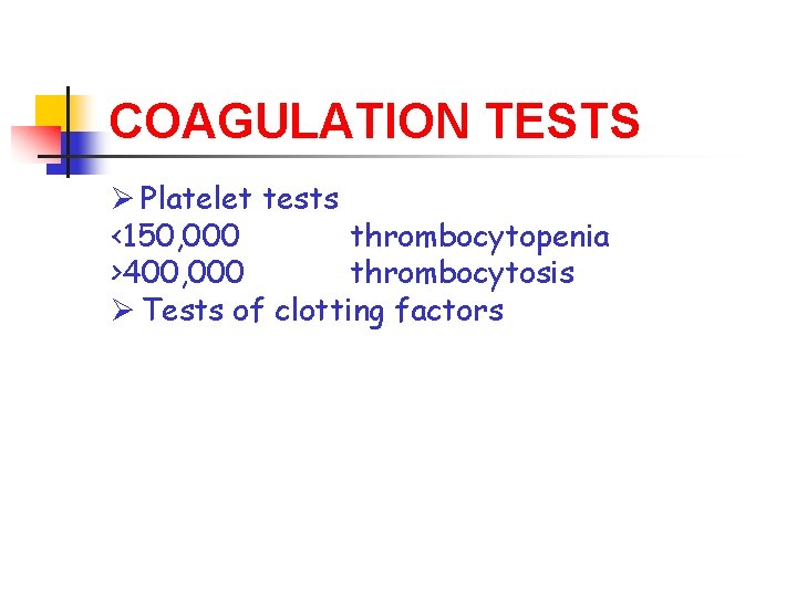 COAGULATION TESTS Ø Platelet tests <150, 000 thrombocytopenia >400, 000 thrombocytosis Ø Tests of