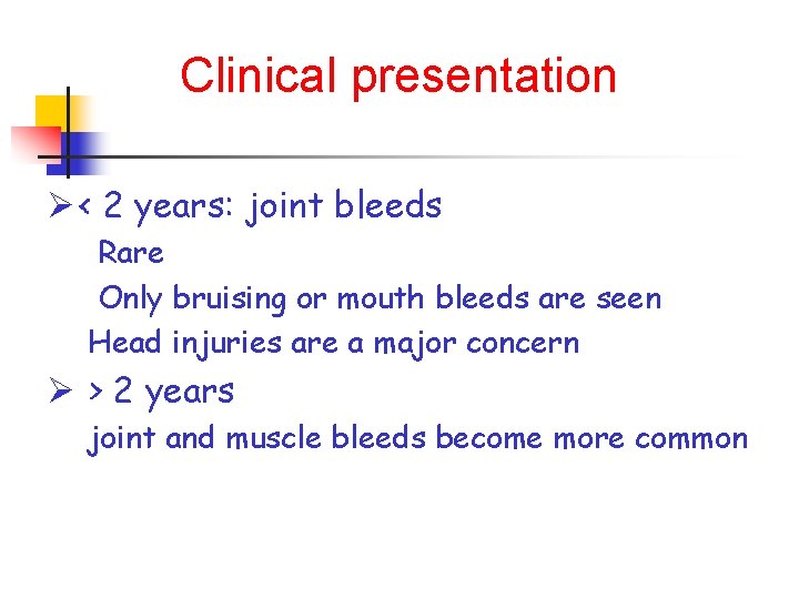 Clinical presentation Ø < 2 years: joint bleeds Rare Only bruising or mouth bleeds