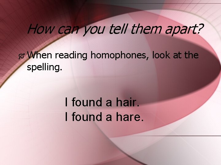 How can you tell them apart? When reading homophones, look at the spelling. I