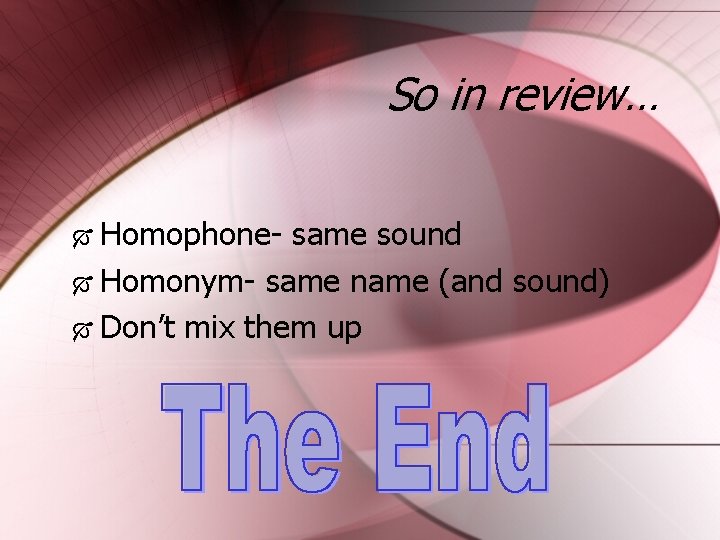 So in review… Homophone- same sound Homonym- same name (and sound) Don’t mix them