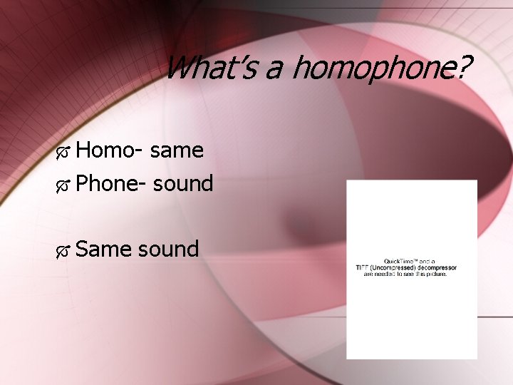 What’s a homophone? Homo- same Phone- sound Same sound 