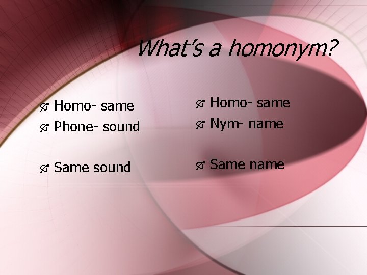 What’s a homonym? Homo- same Nym- name Homo- same Phone- sound Same sound Same