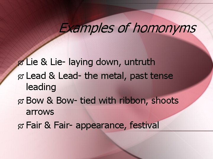 Examples of homonyms Lie & Lie- laying down, untruth Lead & Lead- the metal,