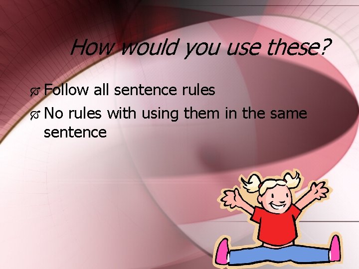 How would you use these? Follow all sentence rules No rules with using them