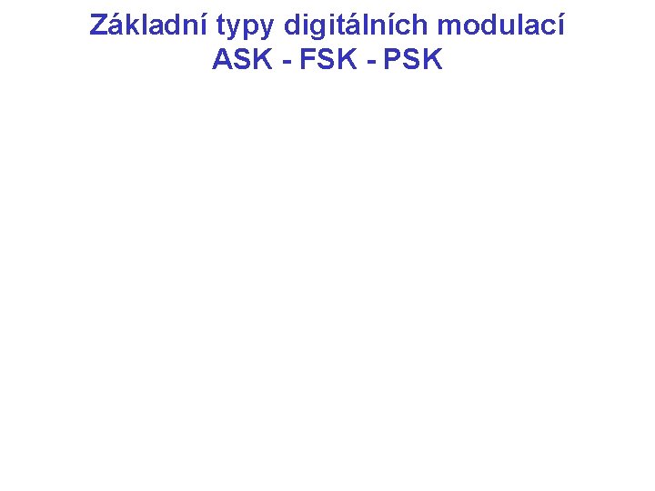 Základní typy digitálních modulací ASK - FSK - PSK 