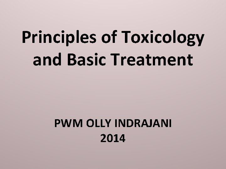 Principles of Toxicology and Basic Treatment PWM OLLY INDRAJANI 2014 