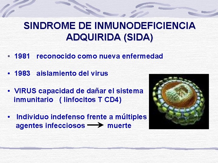 SINDROME DE INMUNODEFICIENCIA ADQUIRIDA (SIDA) • 1981 reconocido como nueva enfermedad • 1983 aislamiento