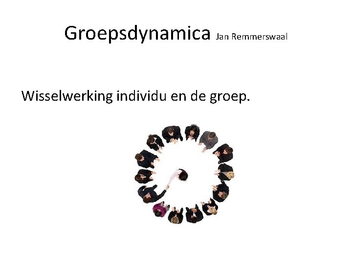 Groepsdynamica Jan Remmerswaal Wisselwerking individu en de groep. 