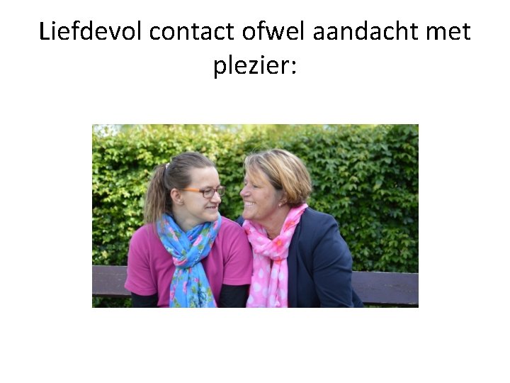 Liefdevol contact ofwel aandacht met plezier: 