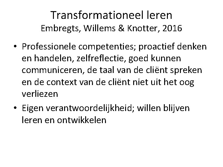 Transformationeel leren Embregts, Willems & Knotter, 2016 • Professionele competenties; proactief denken en handelen,