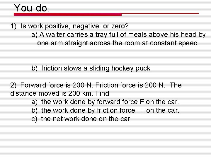 You do: 1) Is work positive, negative, or zero? a) A waiter carries a