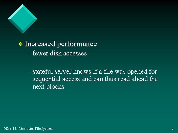 v Increased performance – fewer disk accesses – stateful server knows if a file v Increased performance – fewer disk accesses – stateful server knows if a file