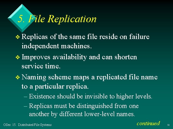 5. File Replication v Replicas of the same file reside on failure independent machines. 5. File Replication v Replicas of the same file reside on failure independent machines.