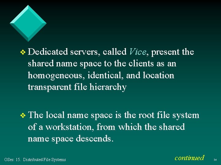 v Dedicated servers, called Vice, present the shared name space to the clients as v Dedicated servers, called Vice, present the shared name space to the clients as