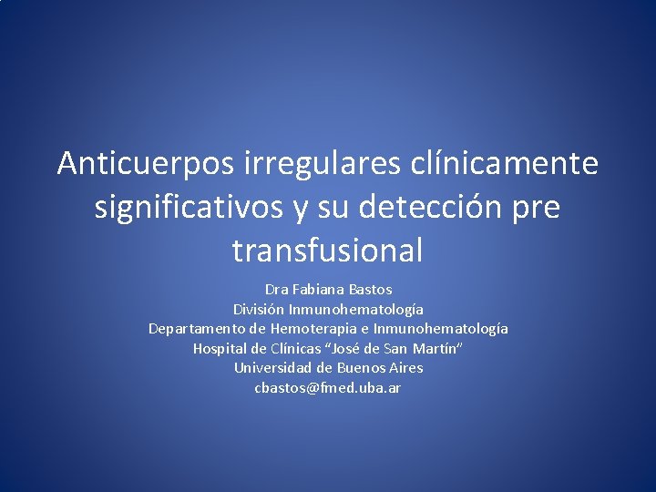 Anticuerpos irregulares clínicamente significativos y su detección pre transfusional Dra Fabiana Bastos División Inmunohematología