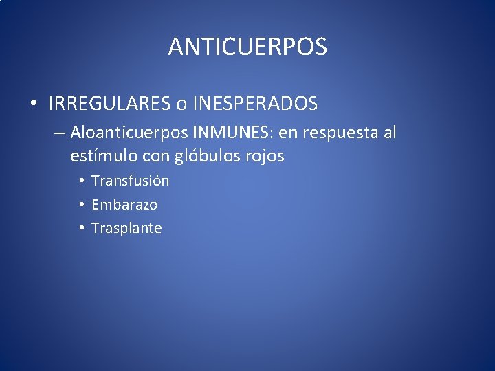 ANTICUERPOS • IRREGULARES o INESPERADOS – Aloanticuerpos INMUNES: en respuesta al estímulo con glóbulos ANTICUERPOS • IRREGULARES o INESPERADOS – Aloanticuerpos INMUNES: en respuesta al estímulo con glóbulos
