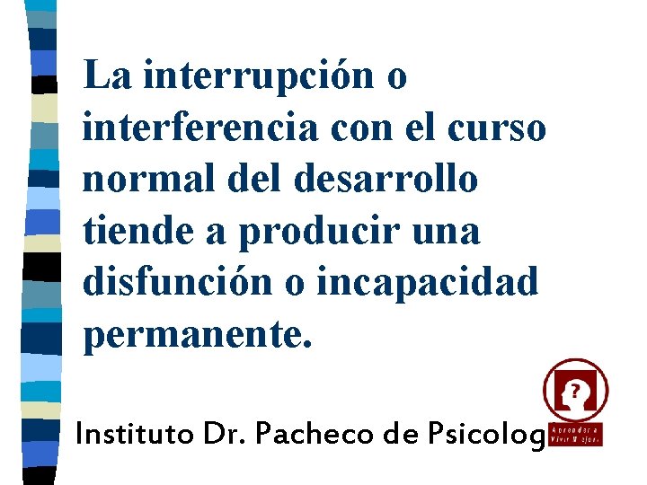 La interrupción o interferencia con el curso normal desarrollo tiende a producir una disfunción