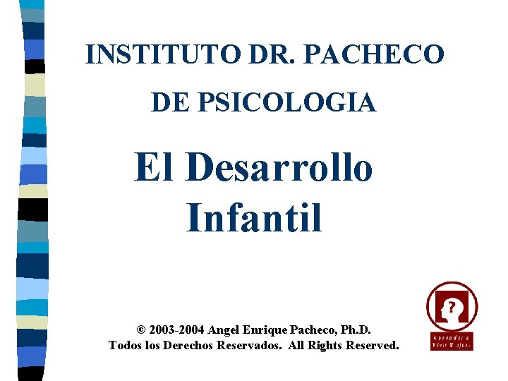 INSTITUTO DR. PACHECO DE PSICOLOGIA El Desarrollo Infantil © 2003 -2004 Angel Enrique Pacheco,