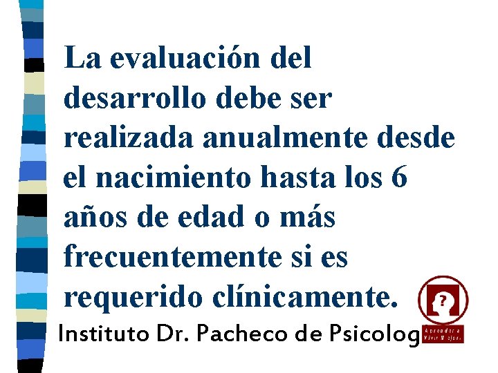 La evaluación del desarrollo debe ser realizada anualmente desde el nacimiento hasta los 6