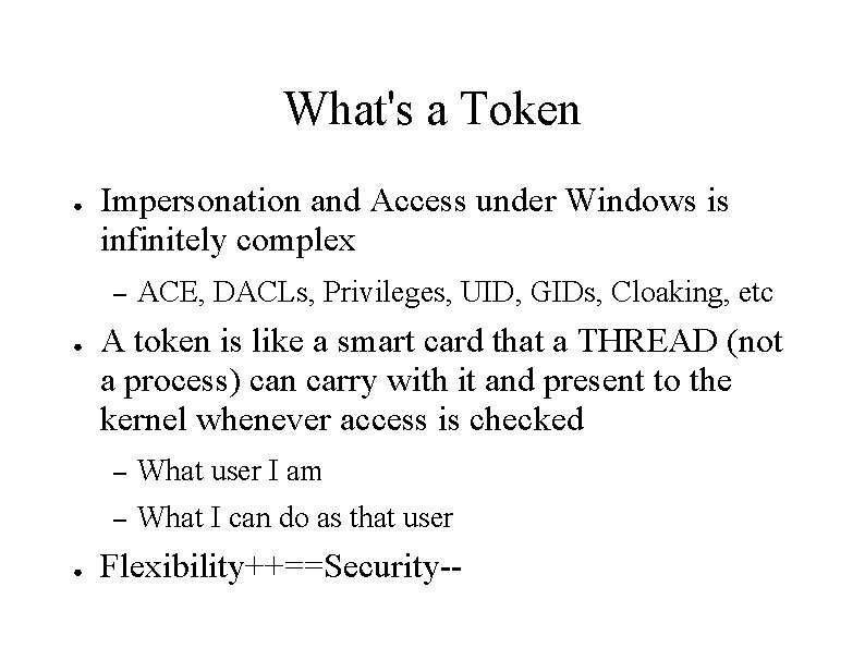 What's a Token ● Impersonation and Access under Windows is infinitely complex – ●