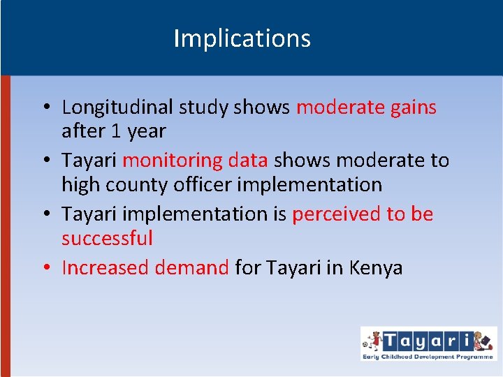 Implications • Longitudinal study shows moderate gains after 1 year • Tayari monitoring data