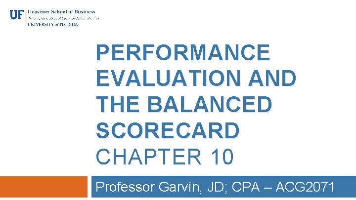 PERFORMANCE EVALUATION AND THE BALANCED SCORECARD CHAPTER 10 Professor Garvin, JD; CPA – ACG