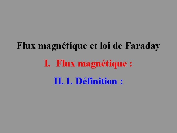 Flux magnétique et loi de Faraday I. Flux magnétique : II. 1. Définition :