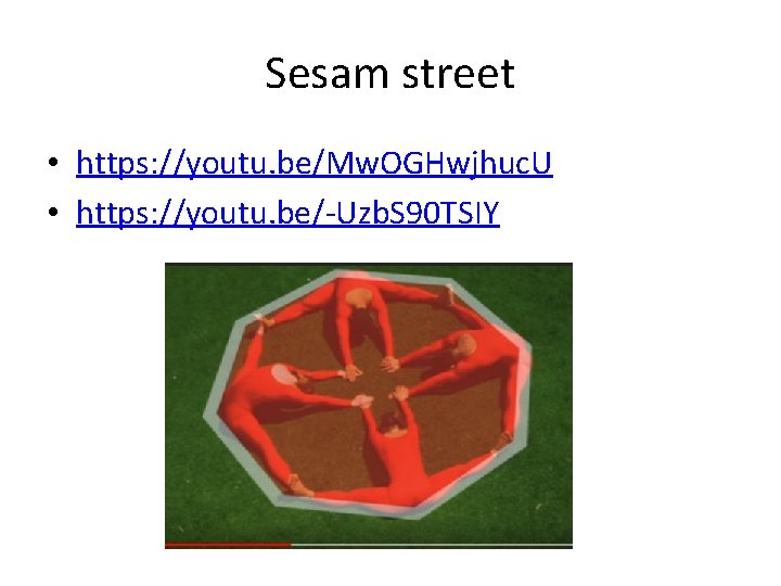 Sesam street • https: //youtu. be/Mw. OGHwjhuc. U • https: //youtu. be/-Uzb. S 90