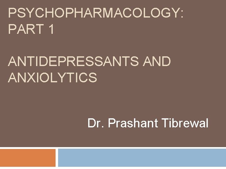 PSYCHOPHARMACOLOGY: PART 1 ANTIDEPRESSANTS AND ANXIOLYTICS Dr. Prashant Tibrewal 