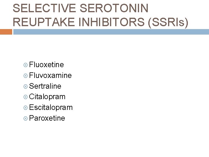 SELECTIVE SEROTONIN REUPTAKE INHIBITORS (SSRIs) Fluoxetine Fluvoxamine Sertraline Citalopram Escitalopram Paroxetine 