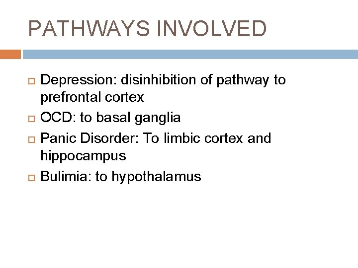 PATHWAYS INVOLVED Depression: disinhibition of pathway to prefrontal cortex OCD: to basal ganglia Panic