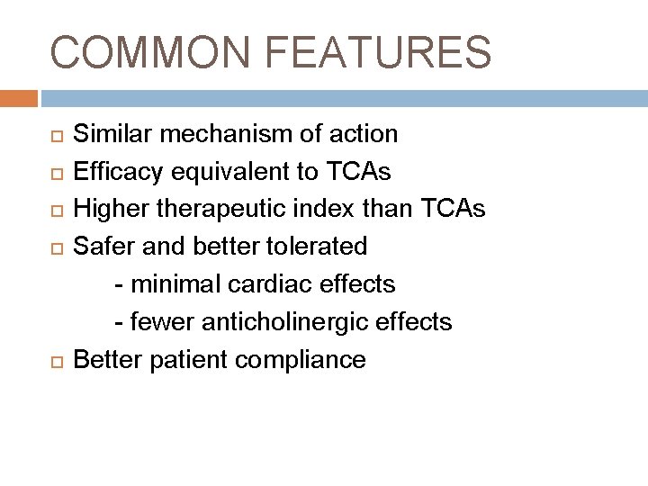 COMMON FEATURES Similar mechanism of action Efficacy equivalent to TCAs Higher therapeutic index than