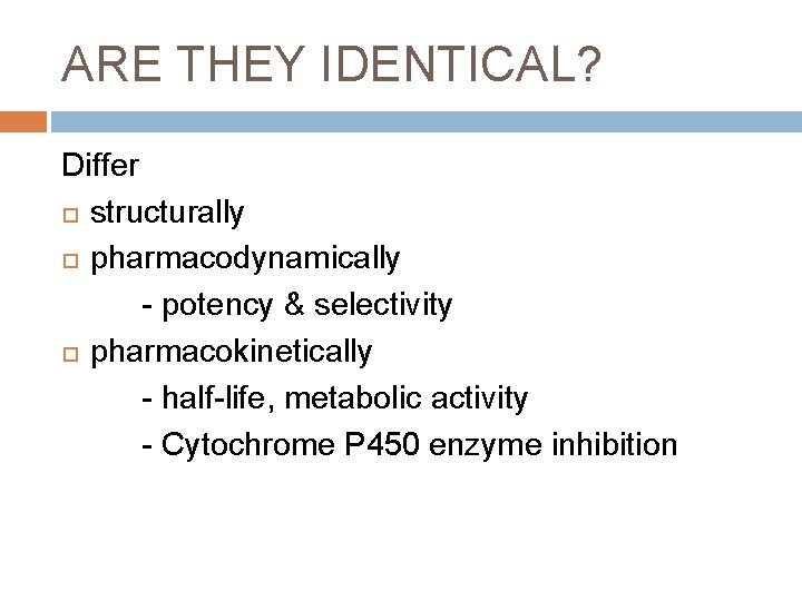 ARE THEY IDENTICAL? Differ structurally pharmacodynamically - potency & selectivity pharmacokinetically - half-life, metabolic