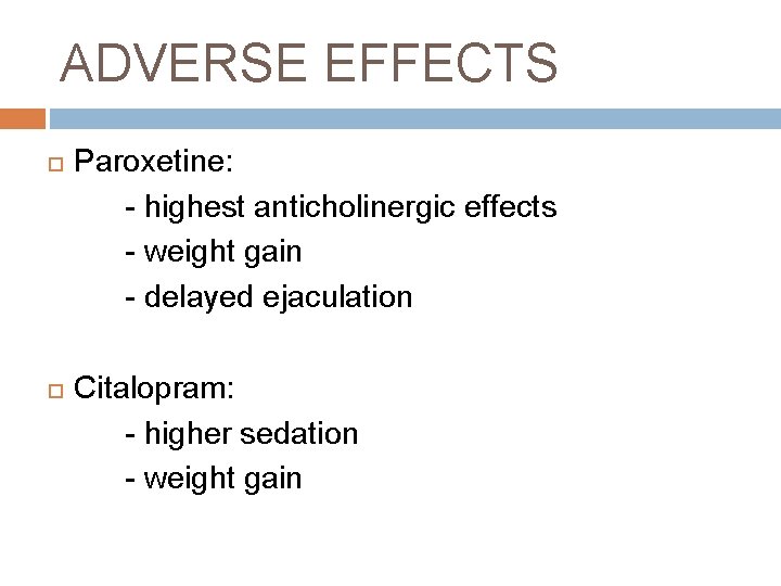 ADVERSE EFFECTS Paroxetine: - highest anticholinergic effects - weight gain - delayed ejaculation Citalopram: