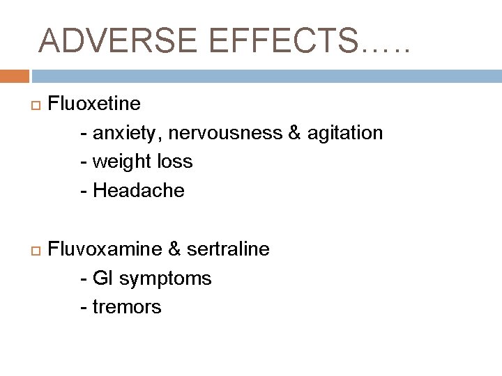 ADVERSE EFFECTS…. . Fluoxetine - anxiety, nervousness & agitation - weight loss - Headache