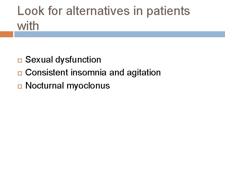Look for alternatives in patients with Sexual dysfunction Consistent insomnia and agitation Nocturnal myoclonus