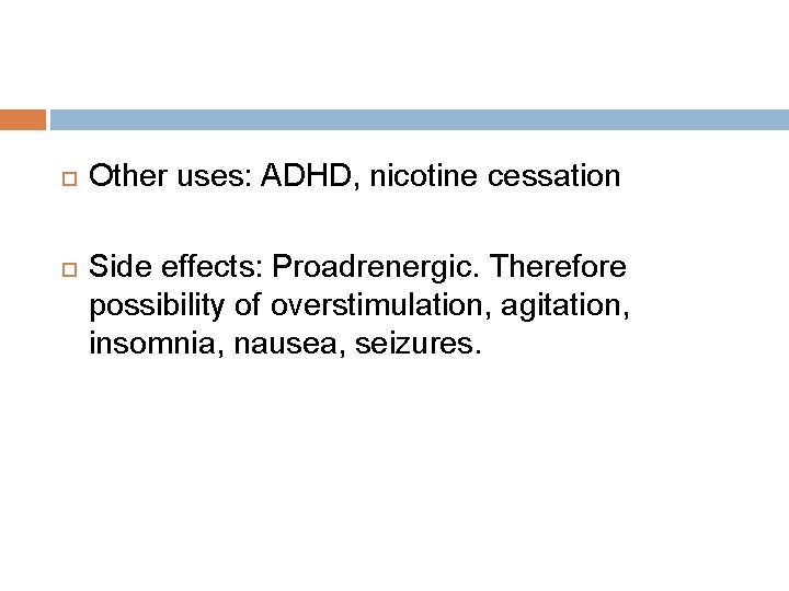  Other uses: ADHD, nicotine cessation Side effects: Proadrenergic. Therefore possibility of overstimulation, agitation,