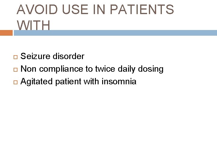 AVOID USE IN PATIENTS WITH Seizure disorder Non compliance to twice daily dosing Agitated