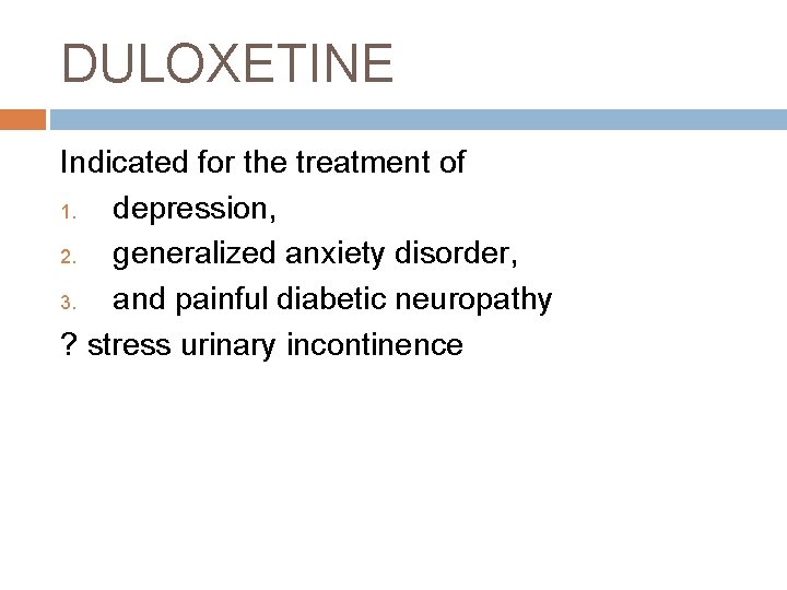 DULOXETINE Indicated for the treatment of 1. depression, 2. generalized anxiety disorder, 3. and