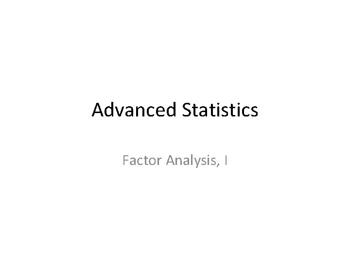 Advanced Statistics Factor Analysis, I 