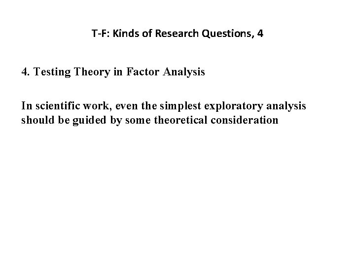 T-F: Kinds of Research Questions, 4 4. Testing Theory in Factor Analysis In scientific