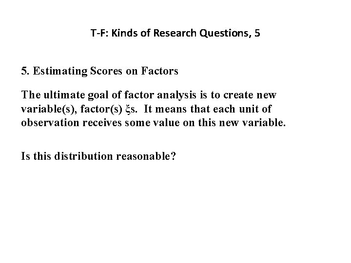 T-F: Kinds of Research Questions, 5 5. Estimating Scores on Factors The ultimate goal