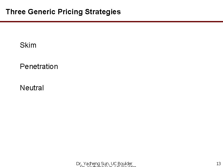 Three Generic Pricing Strategies Skim Penetration Neutral Dr. Yacheng Sun, UC Boulder 13 
